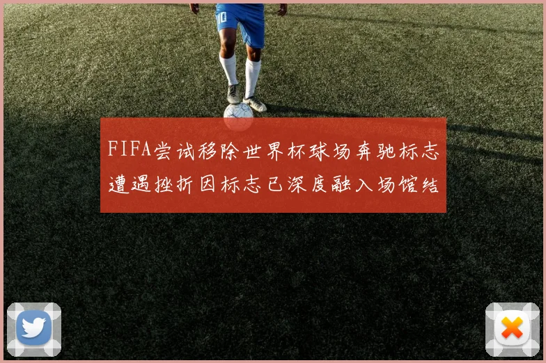 FIFA尝试移除世界杯球场奔驰标志遭遇挫折因标志已深度融入场馆结构